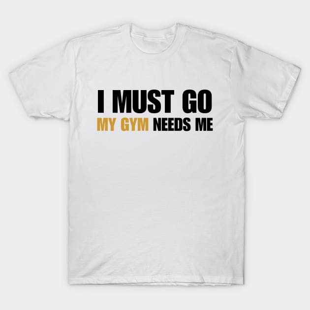 Motivational Qoutes-I Must Go My Gym Needs Me T-Shirt by ZenFit